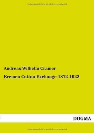 Bremen Cotton Exchange 1872-1922 de Andreas Wilhelm Cramer