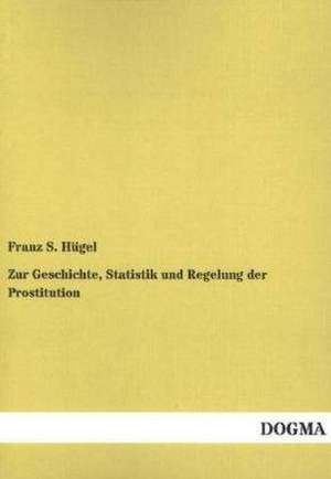 Zur Geschichte, Statistik und Regelung der Prostitution de Franz S. Hügel