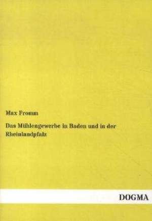 Das Mühlengewerbe in Baden und in der Rheinlandpfalz de Max Fromm