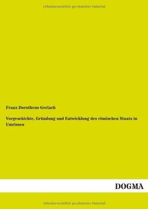 Vorgeschichte, Gründung und Entwicklung des römischen Staats in Umrissen de Franz Dorotheus Gerlach