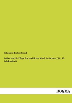 Luther und die Pflege der kirchlichen Musik in Sachsen (14.- 19. Jahrhundert) de Johannes Rautenstrauch