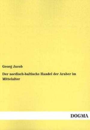 Der nordisch-baltische Handel der Araber im Mittelalter de Georg Jacob