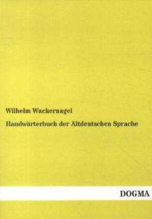 Handwörterbuch der Altdeutschen Sprache de Wilhelm Wackernagel