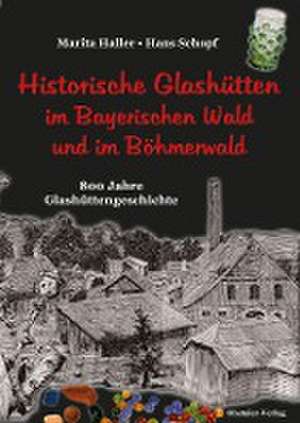 Historische Glashütten im Bayerischen Wald und im Böhmerwald de Marita Haller