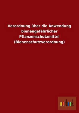 Verordnung über die Anwendung bienengefährlicher Pflanzenschutzmittel (Bienenschutzverordnung) de Outlook Verlag