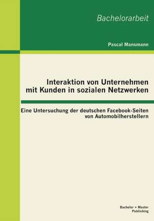 Interaktion Von Unternehmen Mit Kunden in Sozialen Netzwerken: Eine Untersuchung Der Deutschen Facebook-Seiten Von Automobilherstellern de Mansmann Pascal