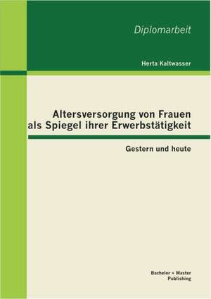 Altersversorgung Von Frauen ALS Spiegel Ihrer Erwerbstatigkeit: Gestern Und Heute de Herta Kaltwasser