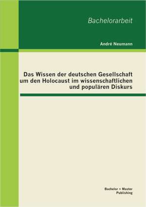 Das Wissen Der Deutschen Gesellschaft Um Den Holocaust Im Wissenschaftlichen Und Popularen Diskurs: Emotionsphilosophie Von Rene Descartes Bis in Die Gegenwart de André Neumann