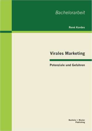 Virales Marketing: Potenziale Und Gefahren de René Kordes