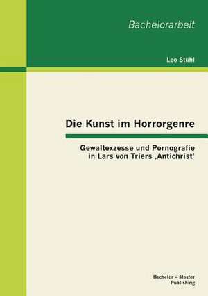 Die Kunst Im Horrorgenre: Gewaltexzesse Und Pornografie in Lars Von Triers Antichrist' de Leo Stühl