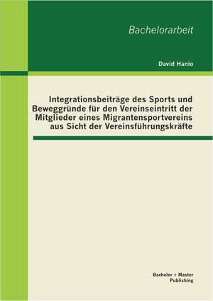 Integrationsbeitrage Des Sports Und Beweggrunde Fur Den Vereinseintritt Der Mitglieder Eines Migrantensportvereins Aus Sicht Der Vereinsfuhrungskrafte: Eine Folgeerscheinung Der Europaischen Integration Und Der Steigenden Euroskepsis? de David Hanio