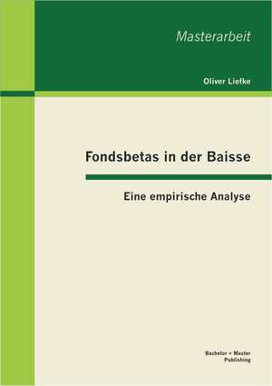 Fondsbetas in Der Baisse: Eine Empirische Analyse de Oliver Liefke