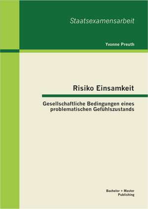 Risiko Einsamkeit: Gesellschaftliche Bedingungen Eines Problematischen Gefuhlszustands de Yvonne Preuth