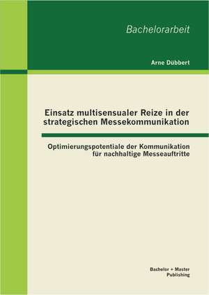 Einsatz Multisensualer Reize in Der Strategischen Messekommunikation: Optimierungspotentiale Der Kommunikation Fur Nachhaltige Messeauftritte de Arne Dübbert