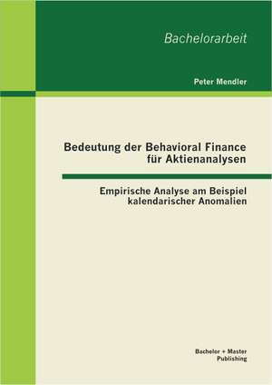 Bedeutung Der Behavioral Finance Fur Aktienanalysen: Empirische Analyse Am Beispiel Kalendarischer Anomalien de Peter Mendler