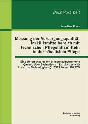 Messung Der Versorgungsqualitat Im Hilfsmittelbereich Mit Technischen Pflegehilfsmitteln in Der Hauslichen Pflege: Eine Untersuchung Der Erhebungsinst de Jens-Uwe Knorr