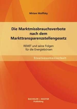 Die Marktmissbrauchsverbote Nach Dem Markttransparenzstellengesetz: Remit Und Seine Folgen Fur Die Energieborsen de Miriam Wolffsky