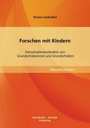 Forschen Mit Kindern: Demokratieverstandnis Von Grundschulerinnen Und Grundschulern de Kirsten Lindenthal