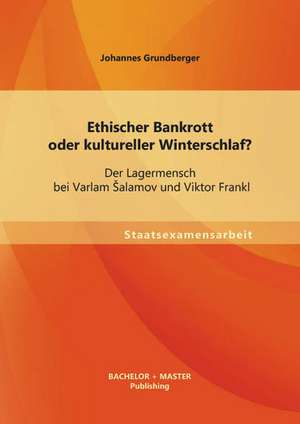 Ethischer Bankrott Oder Kultureller Winterschlaf? Der Lagermensch Bei Varlam Alamov Und Viktor Frankl: Struktur Und Funktionsweise Innerhalb Der Spinozanischen Deduktion de Johannes Grundberger