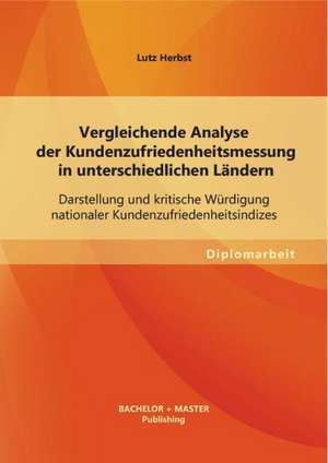 Vergleichende Analyse Der Kundenzufriedenheitsmessung in Unterschiedlichen Landern: Darstellung Und Kritische Wurdigung Nationaler Kundenzufriedenheit de Lutz Herbst