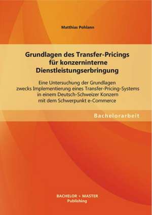 Grundlagen Des Transfer-Pricings Fur Konzerninterne Dienstleistungserbringung: Eine Untersuchung Der Grundlagen Zwecks Implementierung Eines Transfer- de Matthias Pohlann