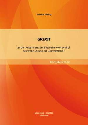 Grexit: Ist Der Austritt Aus Der Ewu Eine Okonomisch Sinnvolle Losung Fur Griechenland? de Sabrina Höling