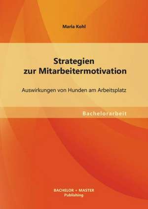 Strategien Zur Mitarbeitermotivation: Auswirkungen Von Hunden Am Arbeitsplatz de Maria Kohl