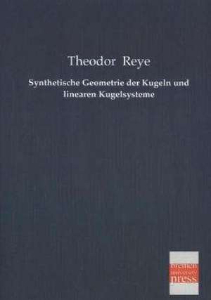 Synthetische Geometrie der Kugeln und linearen Kugelsysteme de Theodor Reye