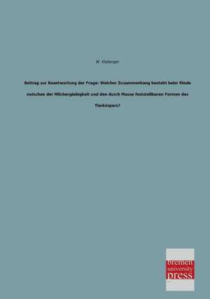 Beitrag zur Beantwortung der Frage: Welcher Zusammenhang besteht beim Rinde zwischen der Milchergiebigkeit und den durch Masse feststellbaren Formen des Tierkörpers? de W. Kleberger