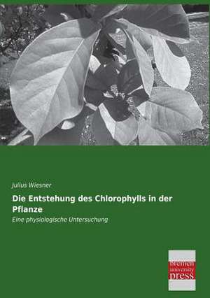 Die Entstehung des Chlorophylls in der Pflanze de Julius Wiesner