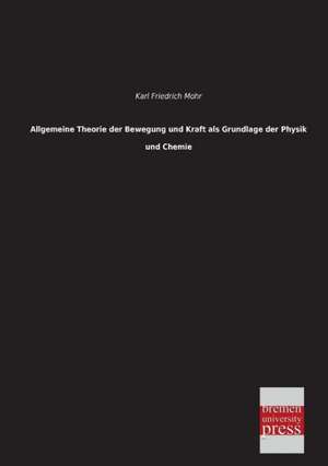 Allgemeine Theorie der Bewegung und Kraft als Grundlage der Physik und Chemie de Karl Friedrich Mohr