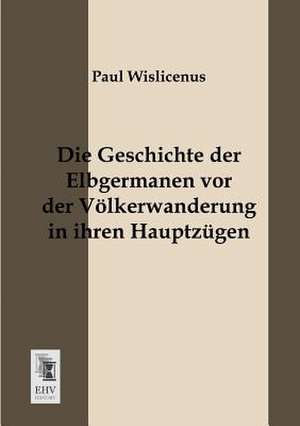 Die Geschichte der Elbgermanen vor der Völkerwanderung in ihren Hauptzügen de Paul Wislicenus