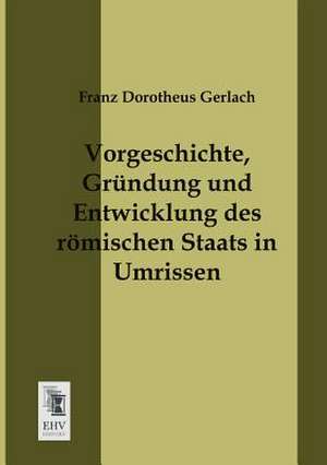 Vorgeschichte, Gründung und Entwicklung des römischen Staats in Umrissen de Franz Dorotheus Gerlach