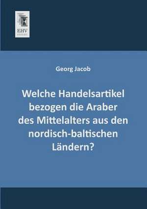 Welche Handelsartikel bezogen die Araber des Mittelalters aus den nordisch-baltischen Ländern? de Georg Jacob