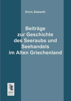 Beiträge zur Geschichte des Seeraubs und Seehandels im Alten Griechenland de Erich Ziebarth