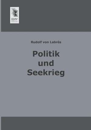 Politik und Seekrieg de Rudolf von Labrés