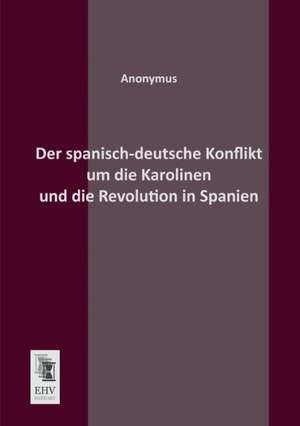 Der spanisch-deutsche Konflikt um die Karolinen und die Revolution in Spanien de Anonymus