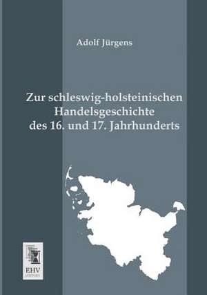 Zur schleswig-holsteinischen Handelsgeschichte des 16. und 17. Jahrhunderts de Adolf Jürgens