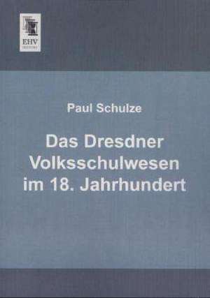 Das Dresdner Volksschulwesen im 18. Jahrhundert de Paul Schulze