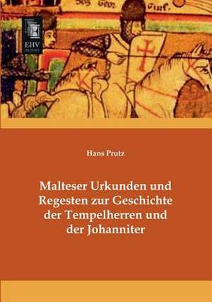 Malteser Urkunden und Regesten zur Geschichte der Tempelherren und der Johanniter de Hans Prutz