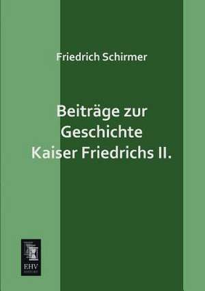 Beiträge zur Geschichte Kaiser Friedrichs II. de Friedrich Schirmer