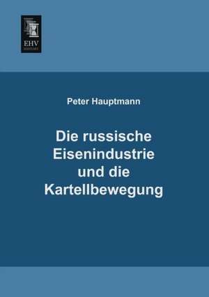 Die russische Eisenindustrie und die Kartellbewegung de Peter Hauptmann