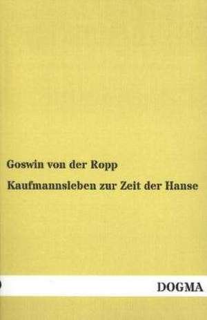 Kaufmannsleben zur Zeit der Hanse de Goswin Von Der Ropp