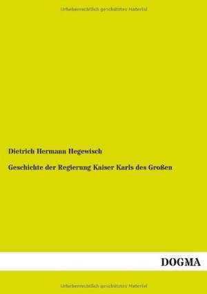 Geschichte der Regierung Kaiser Karls des Großen de Dietrich Hermann Hegewisch