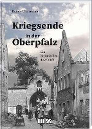 Kriegsende in der Oberpfalz de Rainer Ostermann