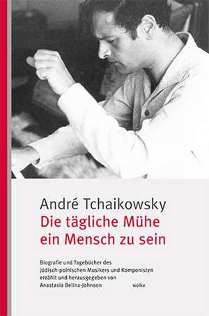 Die tägliche Mühe ein Mensch zu sein de André Tchaikowsky