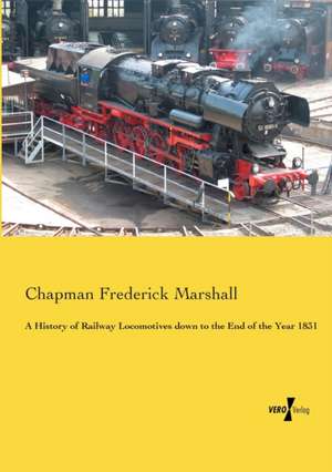 A History of Railway Locomotives down to the End of the Year 1831 de Chapman Frederick Marshall