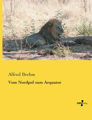 Vom Nordpol zum Aequator de Alfred Brehm