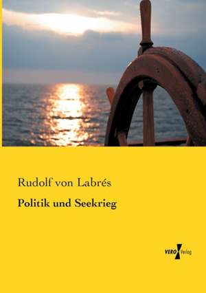 Politik und Seekrieg de Rudolf von Labrés