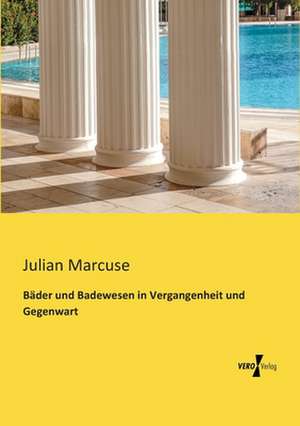 Bäder und Badewesen in Vergangenheit und Gegenwart de Julian Marcuse